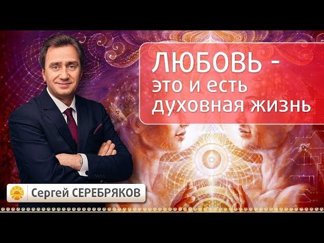 Любовь - это и есть духовная жизнь. Семинар Сергея Серебрякова