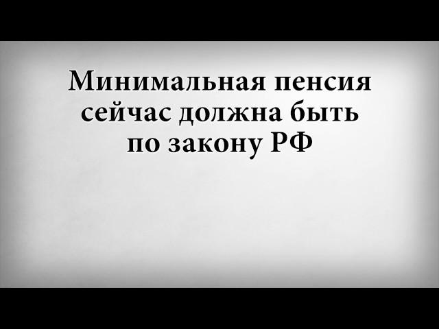 Минимальная пенсия сейчас должна быть по закону РФ