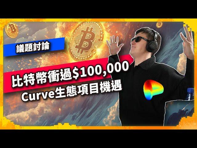 比特幣衝過$100,000 Curve生態項目機遇 - 議題討論（1091集)