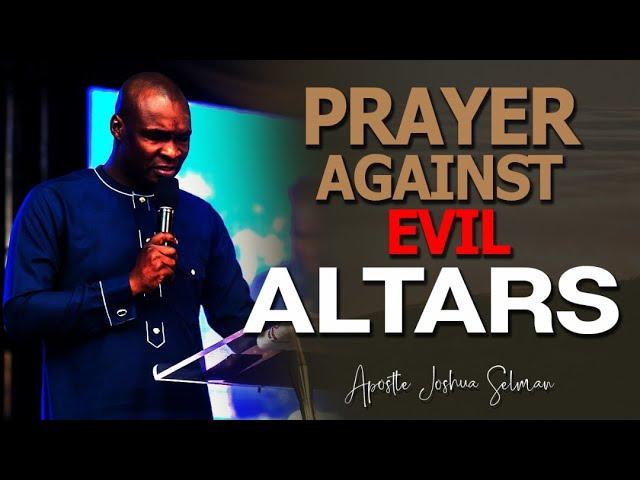 PRAYER AGAINST EVIL ALTARS ll APOSTLE JOSHUA SELMAN