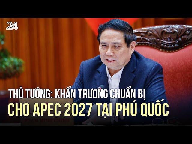 Thủ tướng: Khẩn trương chuẩn bị cho APEC 2027 tại Phú Quốc | VTV24