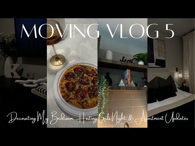 MOVING VLOG 5 | Decorating My Bedroom, Hosting Girls Night, & Apartment Updates