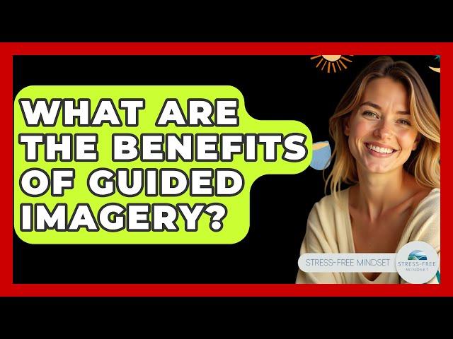 What Are the Benefits of Guided Imagery? - Stress Free Mindset