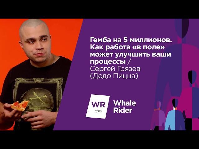 Гемба на 5 миллионов. Как работа "в поле" может улучшить ваши процессы / Сергей Грязев (Додо Пицца)