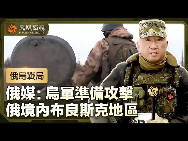 【俄烏戰局】俄媒：烏軍準備攻擊俄羅斯境內布良斯克地區，目標料非奪取該市，而是守住邊境橋頭堡｜盧宇光前方報道｜鳳凰衛視