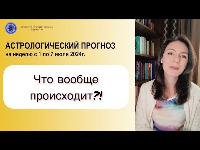 ВРЕМЯ АБСОЛЮТНОГО ХАОСА И ЗАПУТАННОСТИ. Прогноз на неделю с 1 по 7 июля 2024