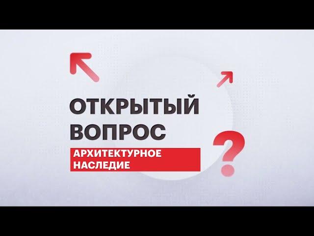 Открытый вопрос: сохранение памятников архитектурного наследия | 11.02.2022