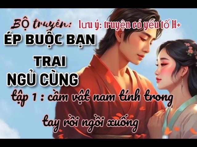 Ép buộc bạn trai ngủ cùng tập 1 |truyện ngôn tình hay_audio #1