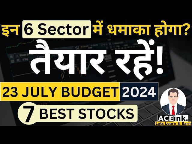 इन 6 Sector में धमाका होगा? | 23 JULY BUDGET 2024 | 7 Best Stocks to buy now ? | Aceink