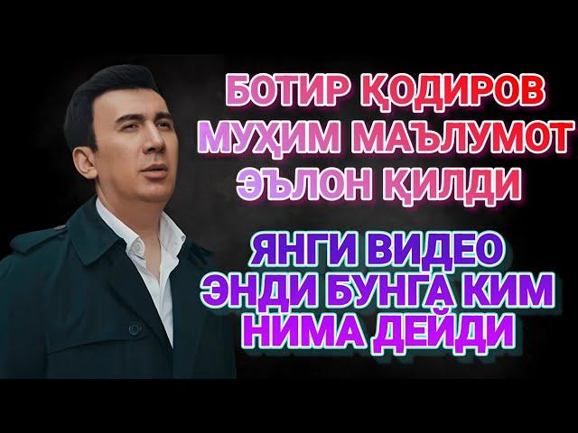 ЯНГИ ВИДЕО БОТИР ҚОДИРОВ МУҲИМ МАЪЛУМОТ ЭЪЛОН ҚИЛДИ ЭНДИ БУНГА КИМ НИМА ДЕЙДИ