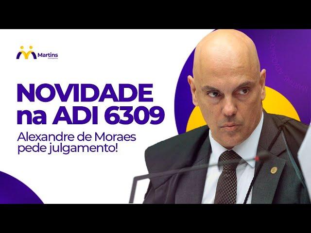 NOVIDADE na ADI 6309 - Alexandre de Moraes pede julgamento!