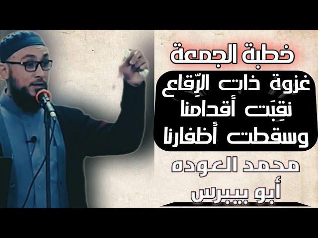 غزوة ذات الرقاع (حتى نقبت أقدامنا) | خطبة الجمعة (٢١) | محمد العوده أبو بيبرس