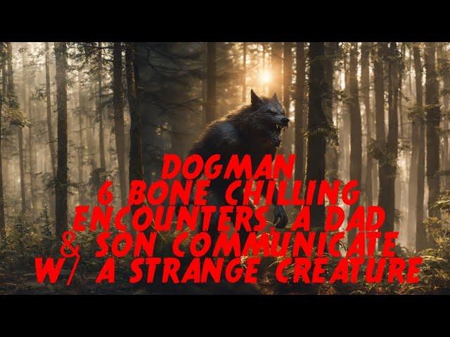 DOGMAN 6 BONE CHILLING ENCOUNTERS,  A DAD & KID COMMUNICATE WITH A STRANGE CREATURE