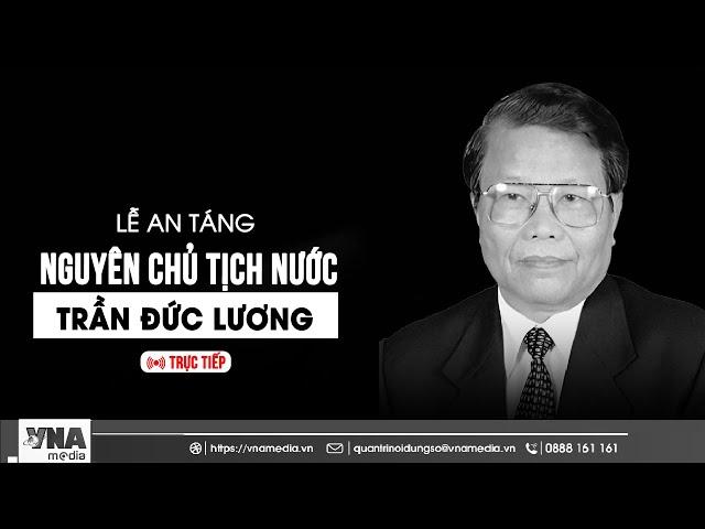  [TRỰC TIẾP] LỄ AN TÁNG NGUYÊN CHỦ TỊCH NƯỚC TRẦN ĐỨC LƯƠNG - VNA