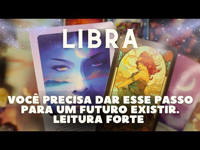 LIBRA  VOCÊ PRECISA DAR ESSE PASSO PARA UM FUTURO EXISTIR  LEITURA FORTE