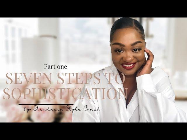 Part 1: HOW TO BE A SOPHISTICATED WOMAN |  Seven Steps to Sophistication, Class and Elegance 