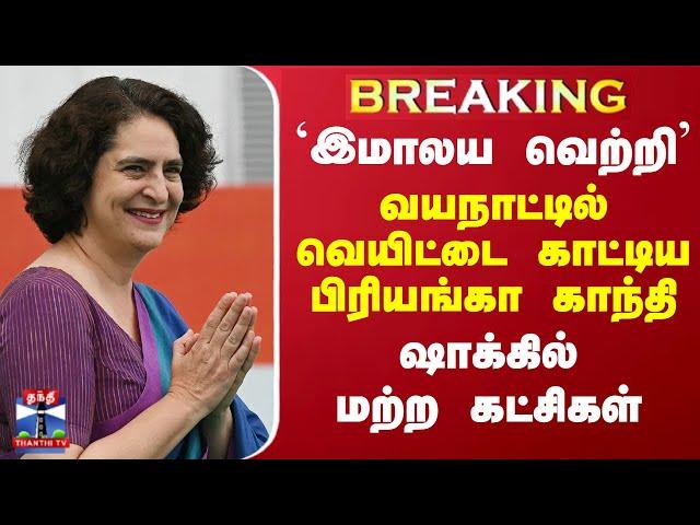 #BREAKING || `இமாலய வெற்றி'  - வயநாட்டில் வெயிட்டை காட்டிய பிரியங்கா காந்தி - ஷாக்கில் மற்ற கட்சிகள்