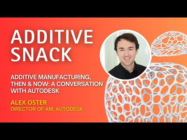 Additive Manufacturing, Then & Now: A Conversation with Alex Oster, Autodesk