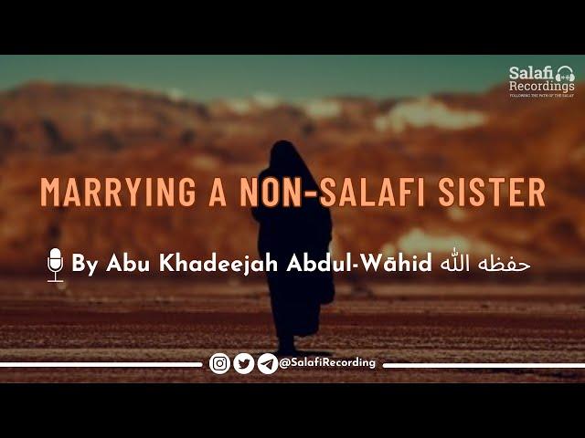 Marrying a non-Salafī sister? - By Abu Khadeejah Abdul-Wāhid حفظه الله