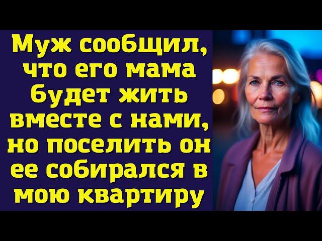 Муж сообщил, что его мама будет жить вместе с нами, но поселить он ее собирался в мою квартиру