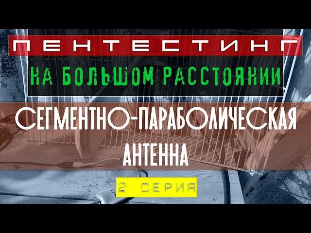 Дача. Часть II. Сегментно-параболическая антенна. Пентестинг на большом расстоянии. 2 серия.