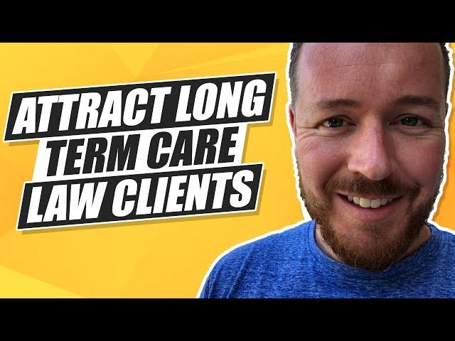 How To Attract Long Term Care Law Clients For Your Law Firm!