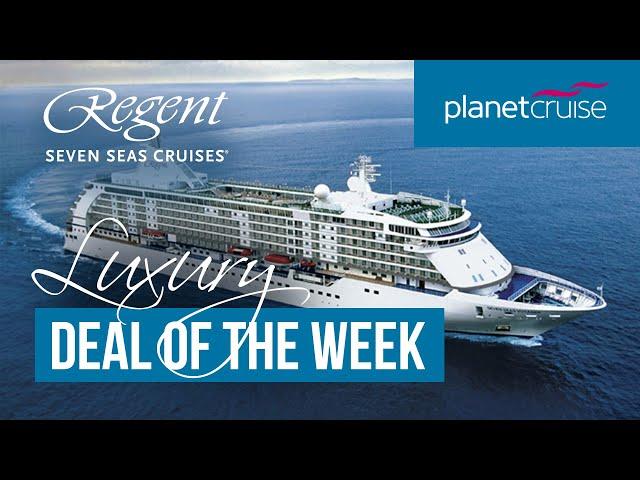 Regent Seven Seas | Luxury Deal of the Week | Planet Cruise