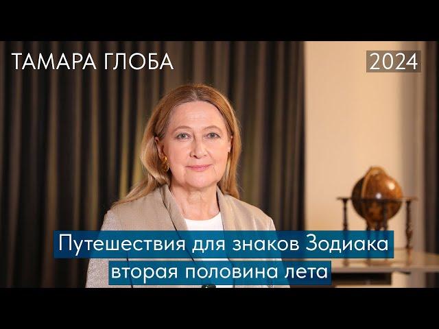 Тамара Глоба – Путешествия для знаков Зодиака. Вторая половина Лета 2024