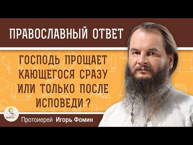 Господь ПРОЩАЕТ  кающегося СРАЗУ или только ПОСЛЕ ИСПОВЕДИ ?   Протоиерей Игорь Фомин