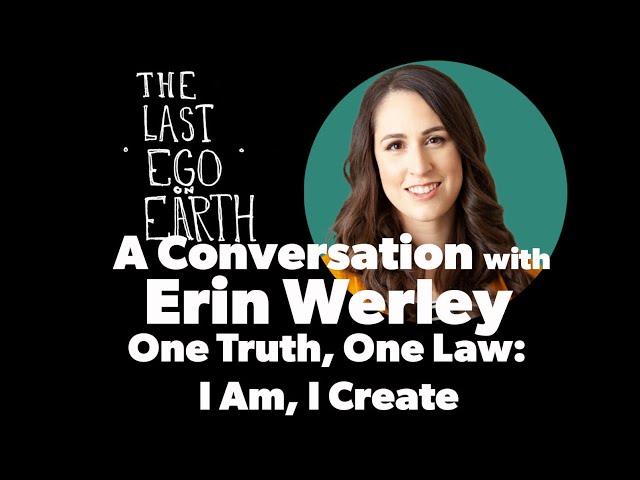 A Conversation With Erin Werley: One Truth, One Law: I Am, I create -Ep 34