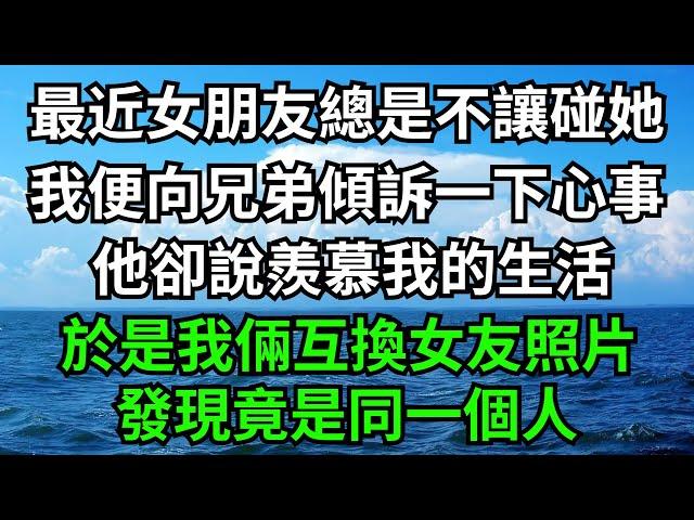 最近女朋友總是不讓碰她，我便向兄弟傾訴一下心事，他卻說羨慕我的生活，於是我倆互換女友照片，發現竟是同一個人！【一濟說】#落日溫情#情感故事#花開富貴#深夜淺讀#深夜淺談#家庭矛盾#爽文