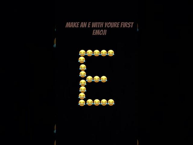 Make an E with youre first Emoji