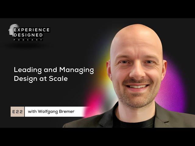 Design Leadership at Scale with Wolfgang Bremer, Ep22