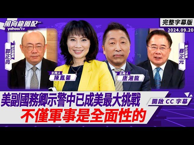 CC字幕｜美國副國務卿示警中國已構成美國史上最大挑戰 不僅軍事是全面性的！ 【 Yahoo TV#風向龍鳳配】