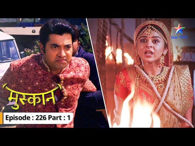 Khatre mein hain Aarti aur Muskaan | Muskaan | FULL EPISODE-226 Part 1  #starbharat