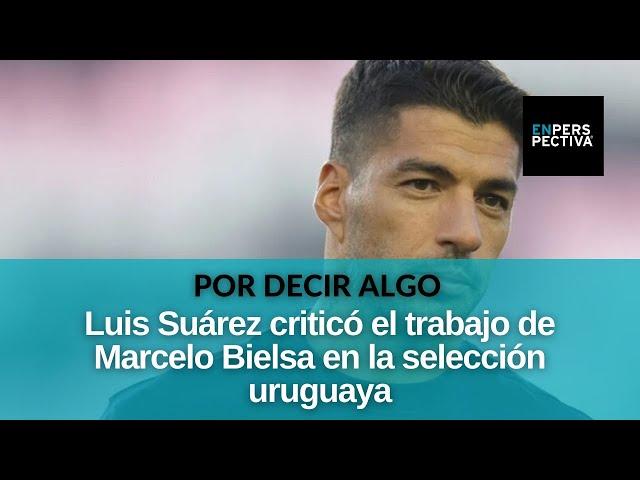 Luis Suárez habló sobre Bielsa y la selección: Hubo compañeros que se plantearon "no jugar más"