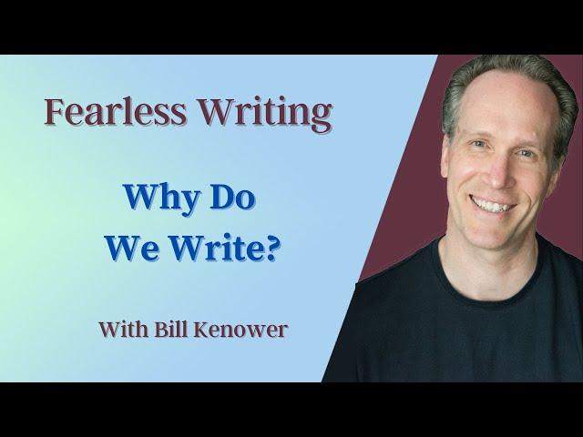 Fearless Writing with Bill Kenower: Why Do We Write?