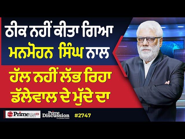 Prime Discussion (2747) || ਠੀਕ ਨਹੀਂ ਕੀਤਾ ਗਿਆ ਮਨਮੋਹਨ  ਸਿੰਘ ਨਾਲ, ਹੱਲ ਨਹੀਂ ਲੱਭ ਰਿਹਾ ਡੱਲੇਵਾਲ ਦੇ ਮੁੱਦੇ ਦਾ