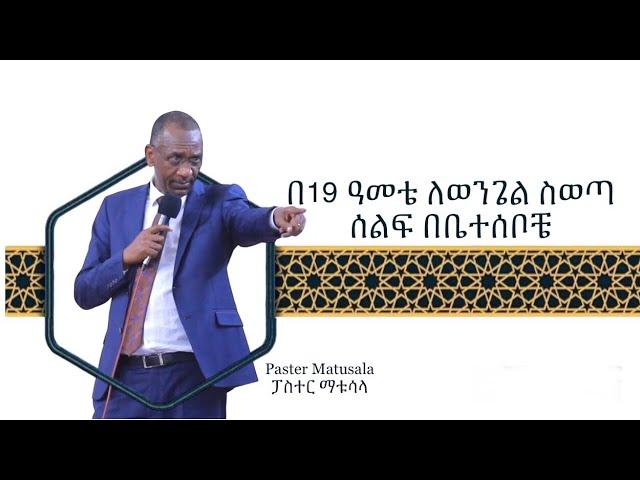 በ19 ዓመቴ ለወንጌል ስወጣ ሰልፍ በቤተሰቦቼ - ፓስተር ማቱሳላ - Paster Matusala