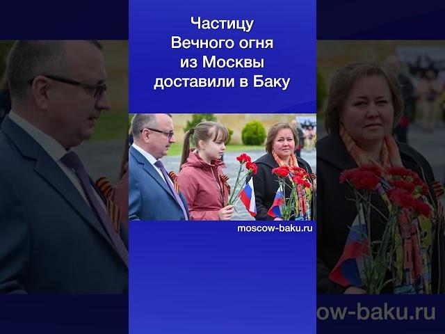 Частицу Вечного огня из Москвы доставили в Баку
