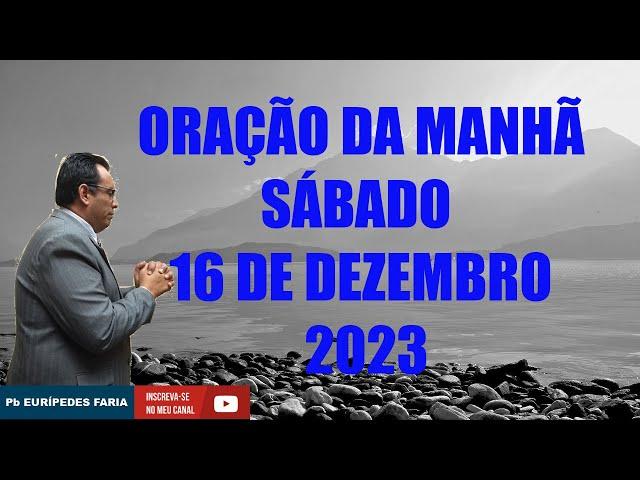 ORAÇÃO DA MANHÃ - SÁBADO - 16 DE DEZEMBRO 2023 - Com Pb : Eurípedes Faria