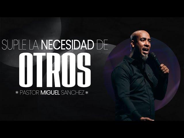 Pastor Miguel Sanchez | ¡Suple la necesidad de otros!