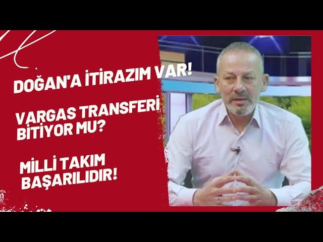 Doğan'a itirazım var! Vargas transferi bitiyor mu? Milli takım başarılıdır!