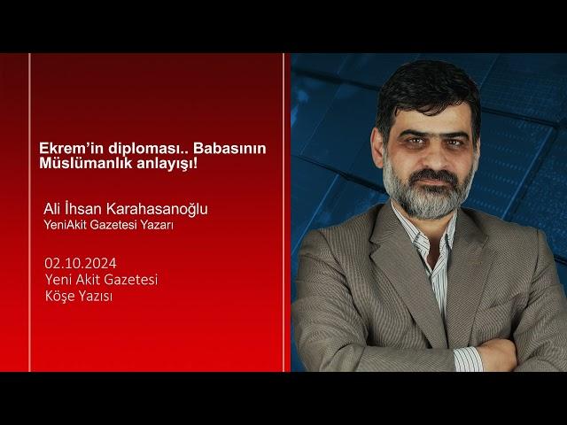 Yeni Akit - Ali İhsan Karahasanoğlu: Ekrem’in diploması.. Babasının Müslümanlık anlayışı!