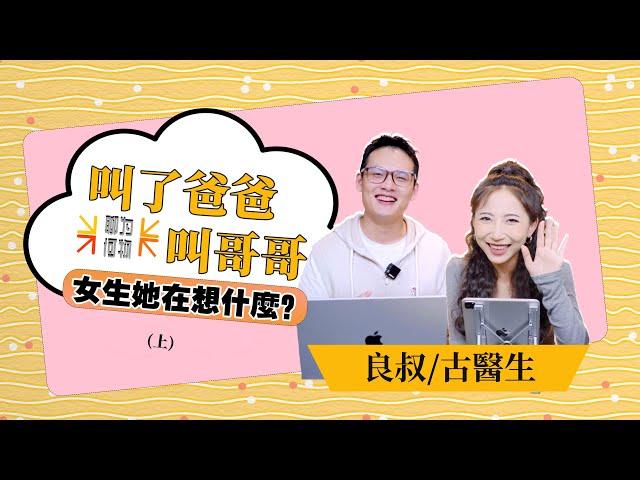 EP60《 叫了爸爸叫哥哥，女生她在想什麽？》（上）｜高价值展示｜引导投入｜问世间“聊”为何物｜良叔｜古医生｜【新世界TV】