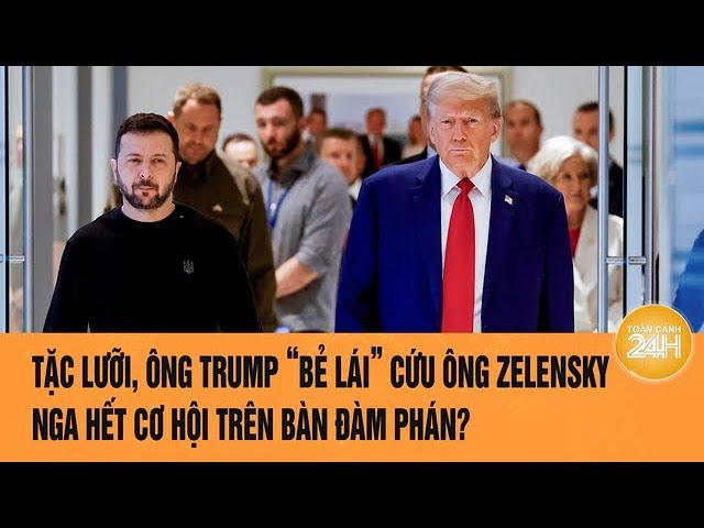 Toàn cảnh thế giới: Tặc lưỡi, Ông Trump “bẻ lái” cứu ông Zelensky, Nga hết cơ hội?