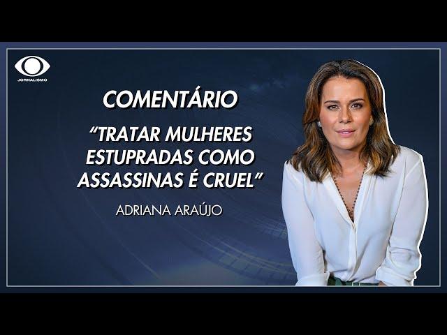 Adriana Araújo: “Tratar mulheres estupradas como se fossem assassinas é cruel”