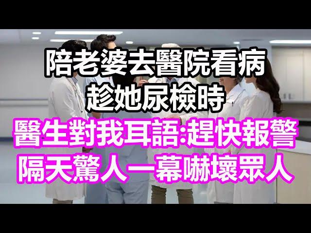 陪老婆去醫院看病，趁她尿檢時，醫生對我耳語:趕快報警！隔天驚人一幕嚇壞眾人，竟然...#淺談人生#民間故事#孝顺#儿女#讀書#養生#深夜淺讀#情感故事#房产#晚年哲理#中老年心語#養老#小嫺說故事