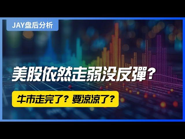 【Jay 收盘报告】美股依然走弱没反弹？牛市走完了？要凉凉了？