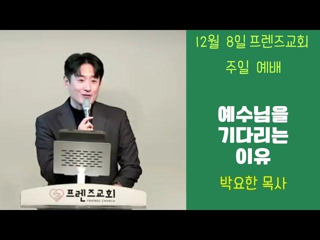 12월 8일 프렌즈교회 주일예배ㅣ예수님을 기다리는 이유ㅣ박요한 목사